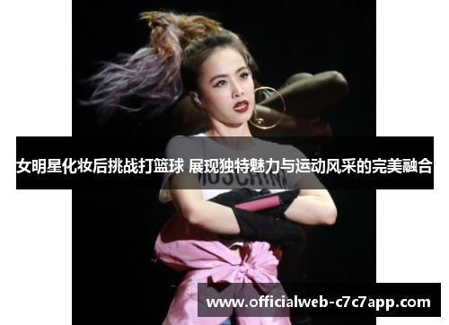 女明星化妆后挑战打篮球 展现独特魅力与运动风采的完美融合