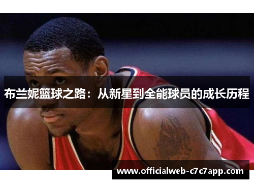 布兰妮篮球之路：从新星到全能球员的成长历程