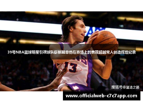 39号NBA篮球明星引领球队崭新篇章他在赛场上的表现超越常人创造辉煌纪录