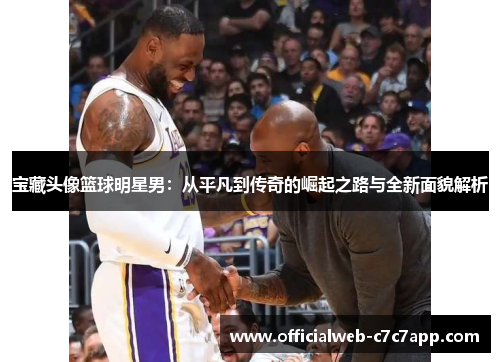 宝藏头像篮球明星男：从平凡到传奇的崛起之路与全新面貌解析