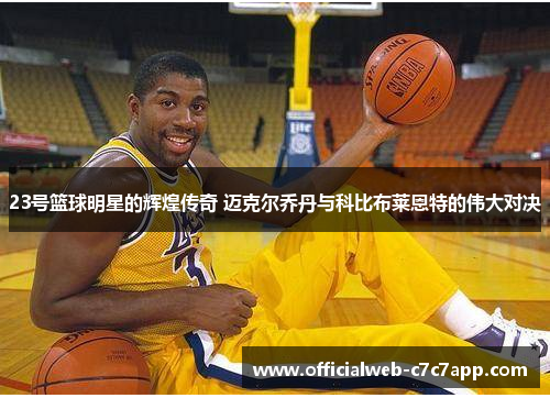 23号篮球明星的辉煌传奇 迈克尔乔丹与科比布莱恩特的伟大对决