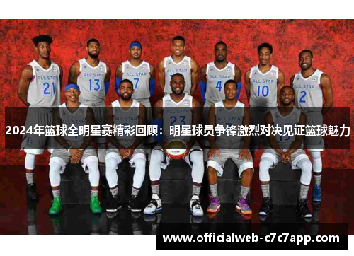 2024年篮球全明星赛精彩回顾：明星球员争锋激烈对决见证篮球魅力