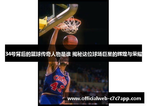 34号背后的篮球传奇人物是谁 揭秘这位球场巨星的辉煌与荣耀
