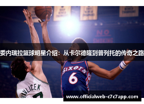 委内瑞拉篮球明星介绍：从卡尔德隆到普列托的传奇之路