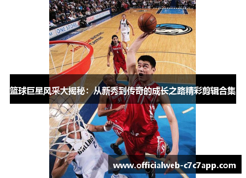 篮球巨星风采大揭秘：从新秀到传奇的成长之路精彩剪辑合集