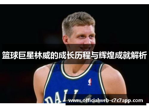 篮球巨星林威的成长历程与辉煌成就解析