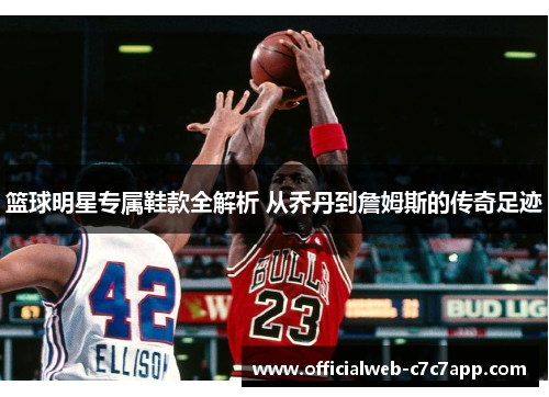 篮球明星专属鞋款全解析 从乔丹到詹姆斯的传奇足迹