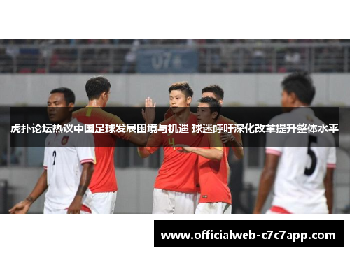虎扑论坛热议中国足球发展困境与机遇 球迷呼吁深化改革提升整体水平