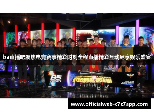ba直播吧聚焦电竞赛事精彩时刻全程直播精彩互动尽享娱乐盛宴