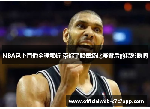 NBA包卜直播全程解析 带你了解每场比赛背后的精彩瞬间