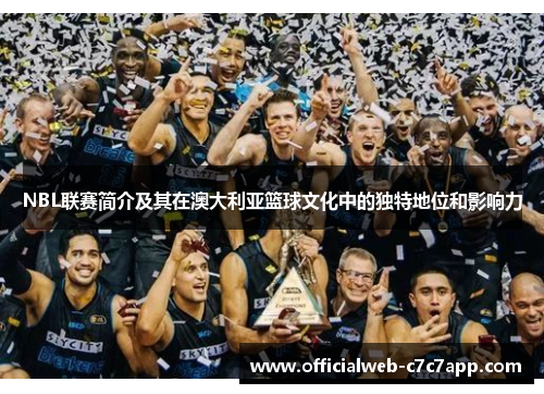 NBL联赛简介及其在澳大利亚篮球文化中的独特地位和影响力