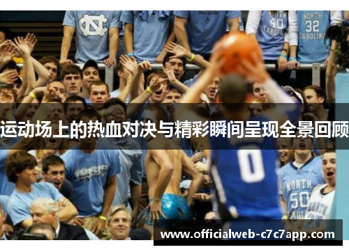 运动场上的热血对决与精彩瞬间呈现全景回顾